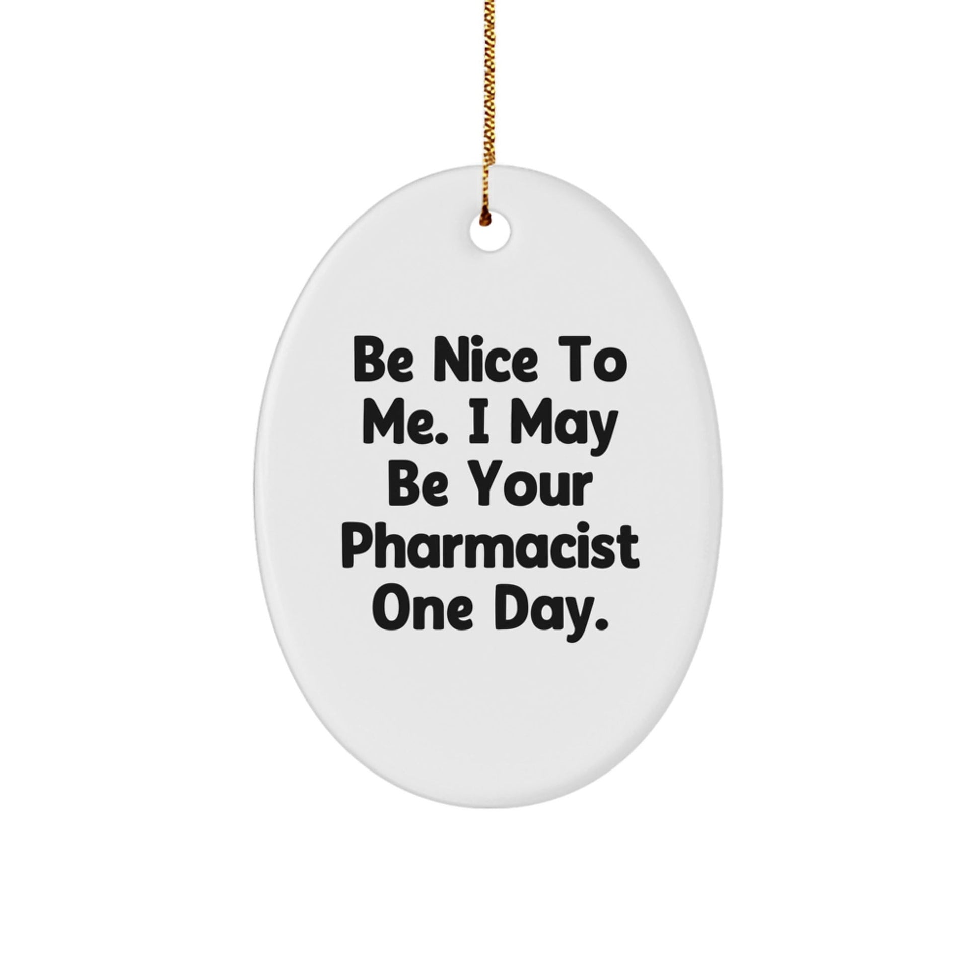 Gifts from Friends for Pharmacist - Encouraging Oval Ornament, 'Be Nice To Me. I May Be Your Pharmacist One Day.' - Christmas Unique Gifts - The Buy Boom