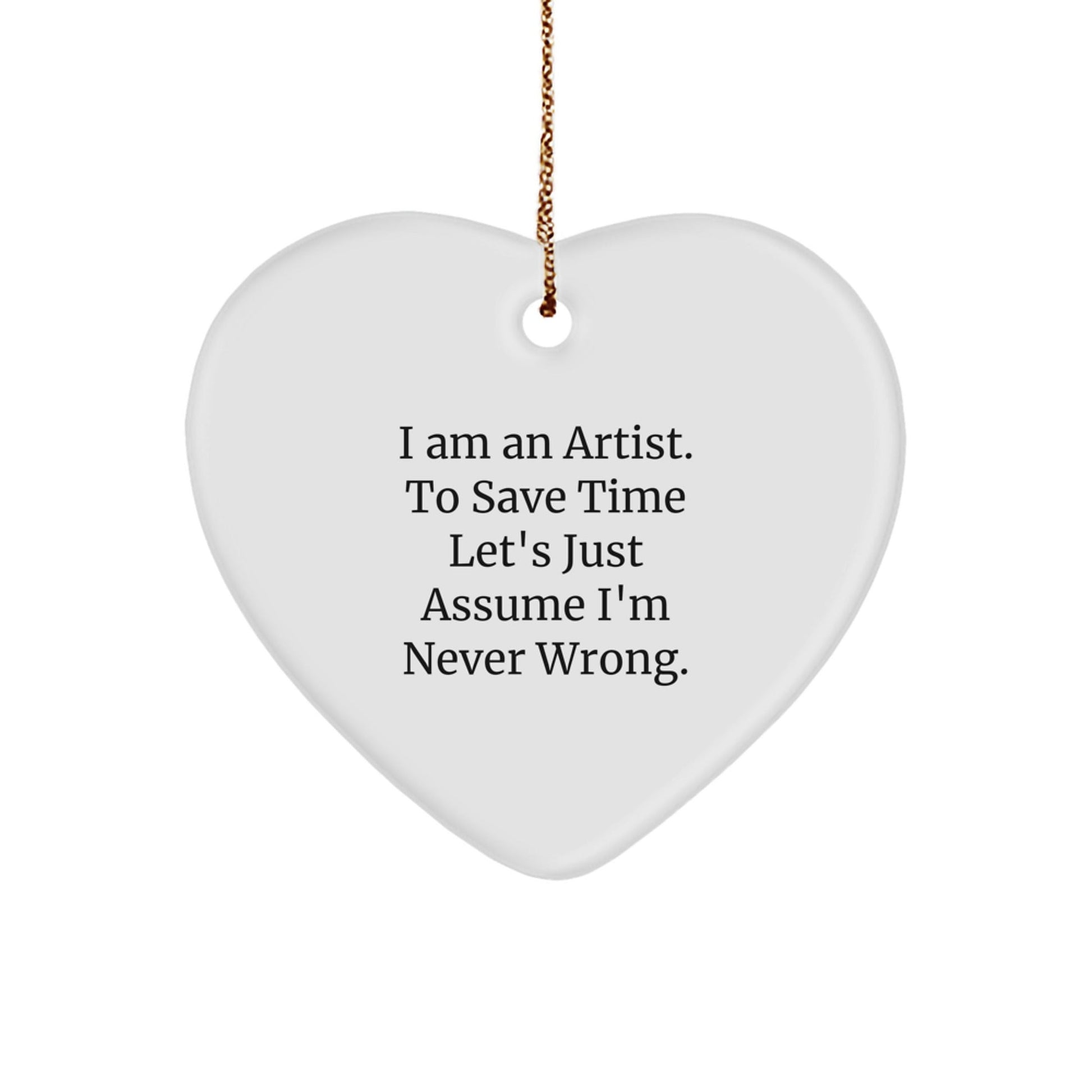 Gifts from Friends for the Artist in Your Life - Heart Ornament, Funny Quote 'I Am An Artist. To Save Time Let's Just Assume I'm Never Wrong.' - The Buy Boom