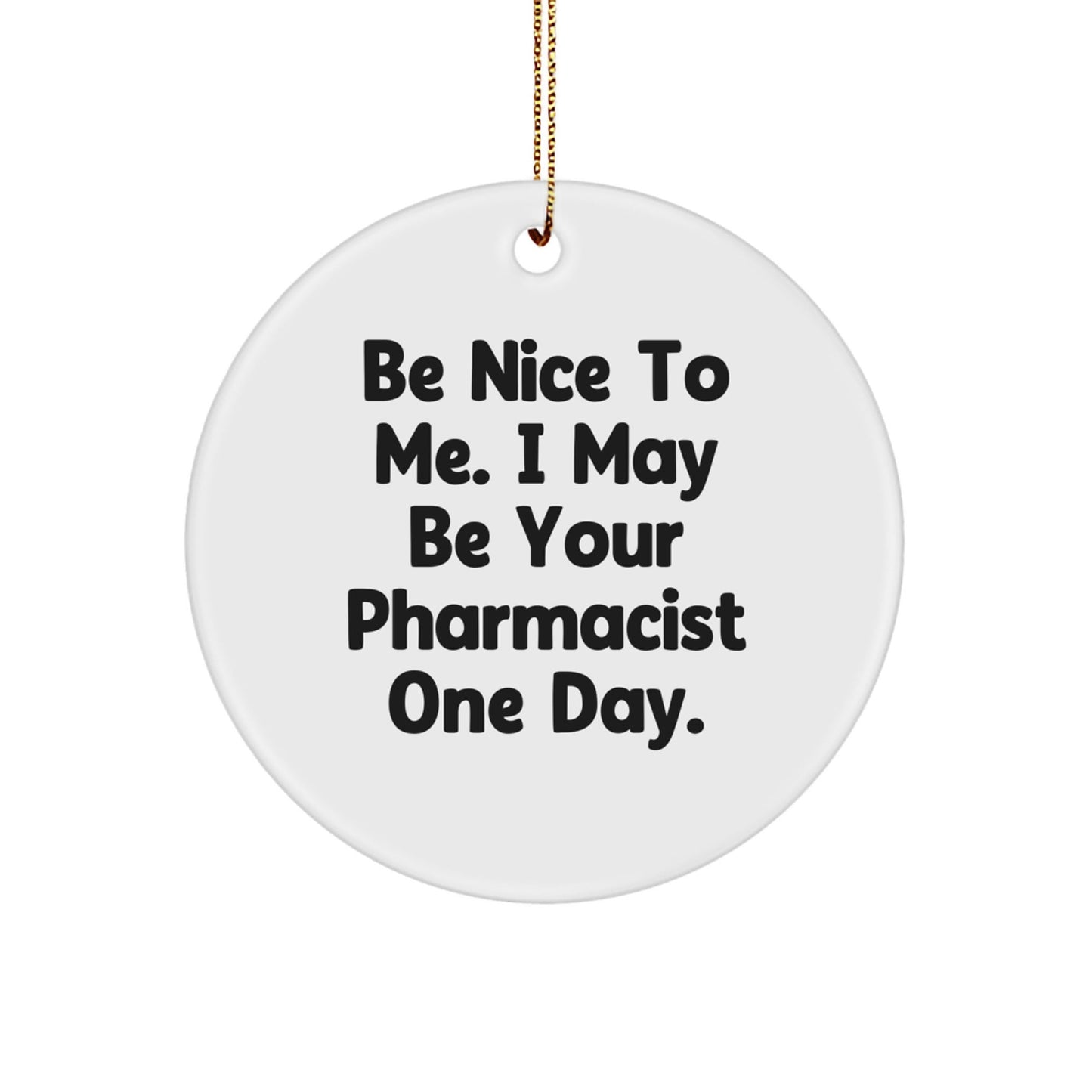 Gifts from Men - Be Nice To Me. I May Be Your Pharmacist One Day. - Funny Pharmacist Circle Ornament for Christmas - The Buy Boom