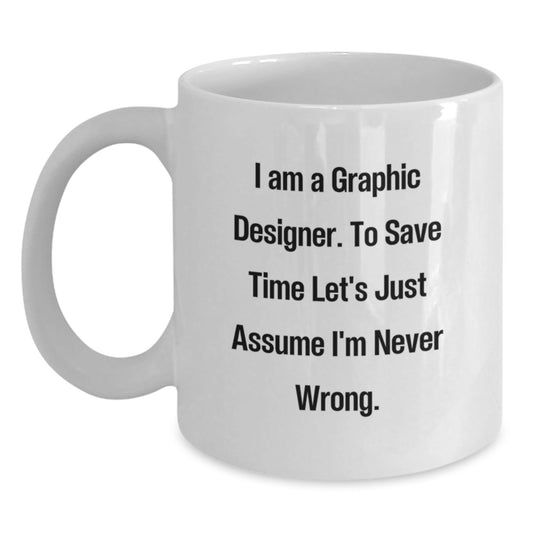 Graphic Designer Gifts Funny Quote White Coffee Mug for Graduation, Gifts from Friends, 'I Am A Graphic Designer. To Save Time Let's Just Assume I'm Never Wrong.' - The Buy Boom