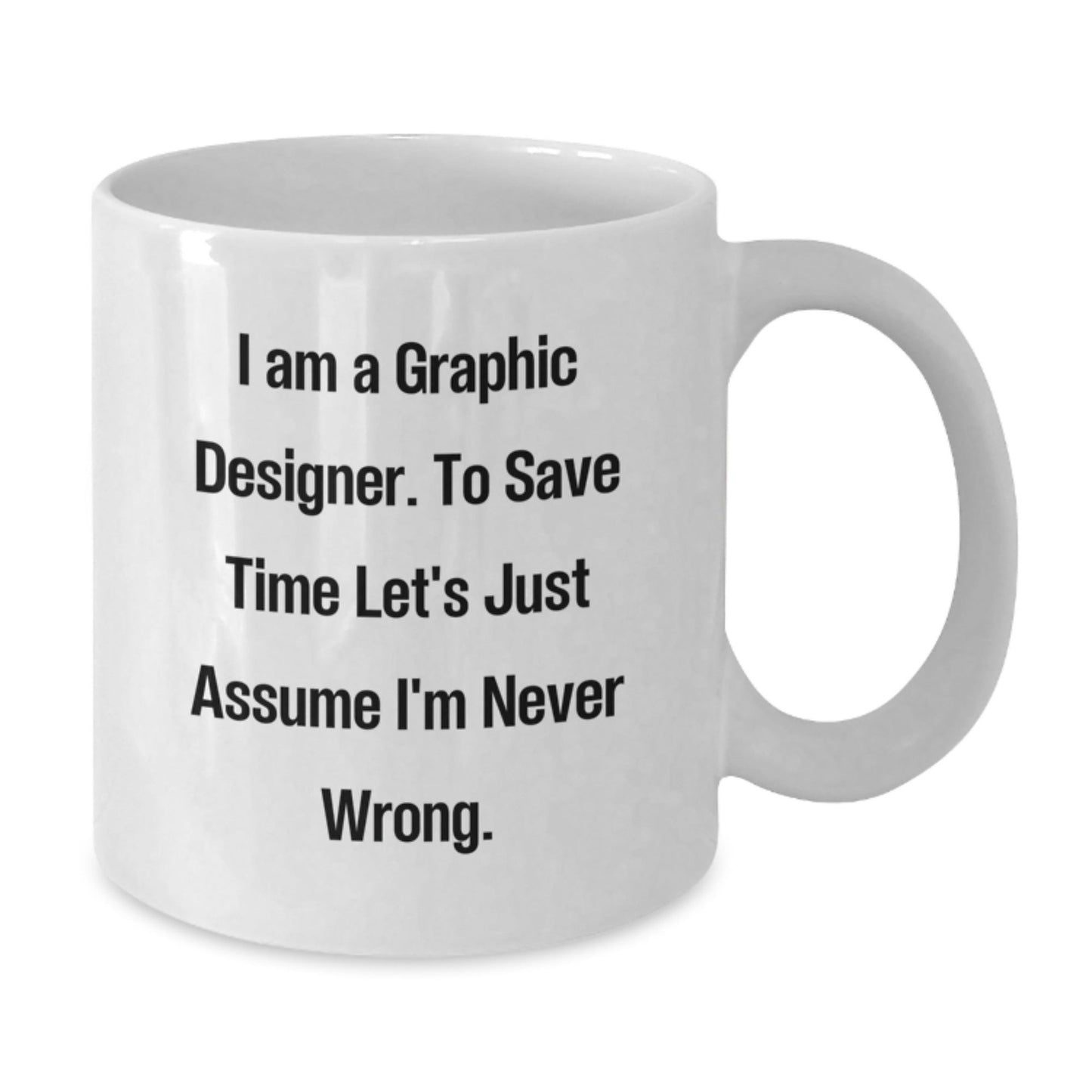 Graphic Designer Gifts Funny Quote White Coffee Mug for Graduation, Gifts from Friends, 'I Am A Graphic Designer. To Save Time Let's Just Assume I'm Never Wrong.' - The Buy Boom
