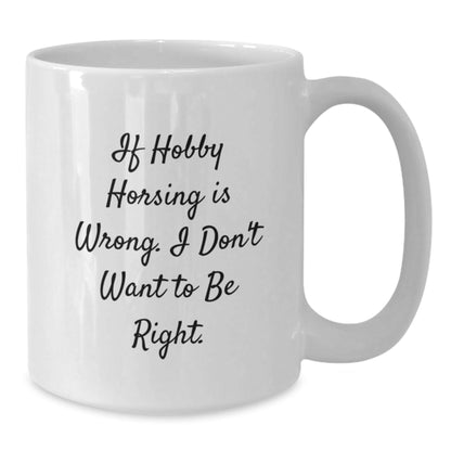Hobby Horsing Enthusiast Gifts, Funny White Coffee Mug for Graduation, 'If Hobby Horsing Is Wrong, I Don't Want to Be Right' - Gifts from Friends and Family - The Buy Boom