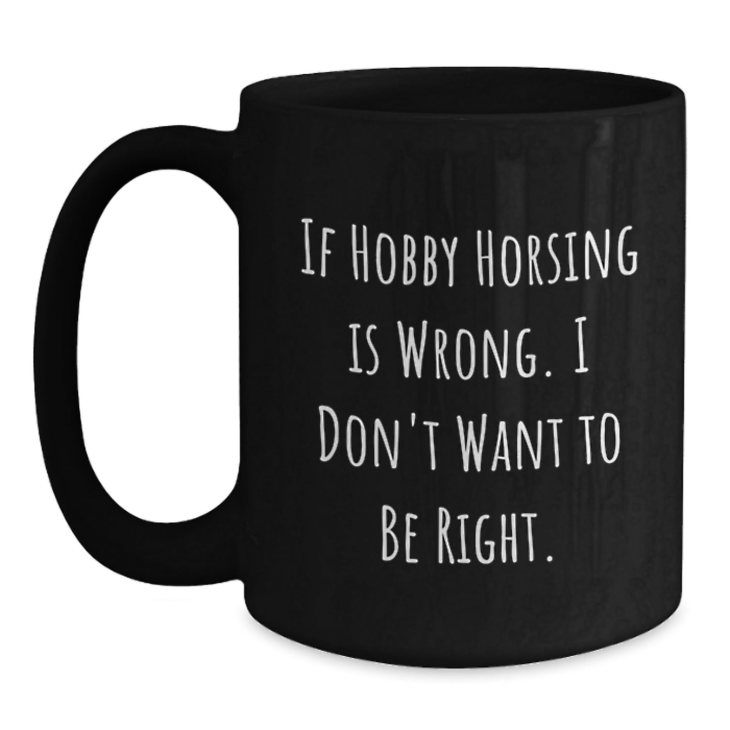 Hobby Horsing Enthusiasts Gifts from Friends for Graduation Unique Black Coffee Mugs, If Hobby Horsing Is Wrong, I Don't Want To Be Right, Funny Inspirational Quote - The Buy Boom