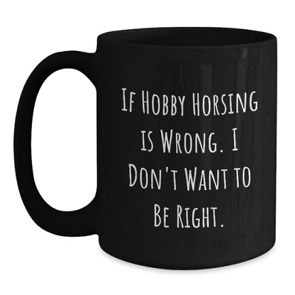 Hobby Horsing Enthusiasts Gifts from Friends for Graduation Unique Black Coffee Mugs, If Hobby Horsing Is Wrong, I Don't Want To Be Right, Funny Inspirational Quote - The Buy Boom