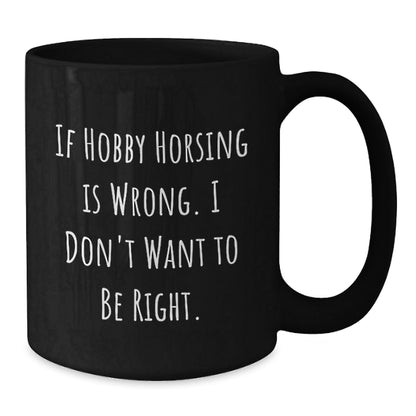 Hobby Horsing Enthusiasts Gifts from Friends for Graduation Unique Black Coffee Mugs, If Hobby Horsing Is Wrong, I Don't Want To Be Right, Funny Inspirational Quote - The Buy Boom