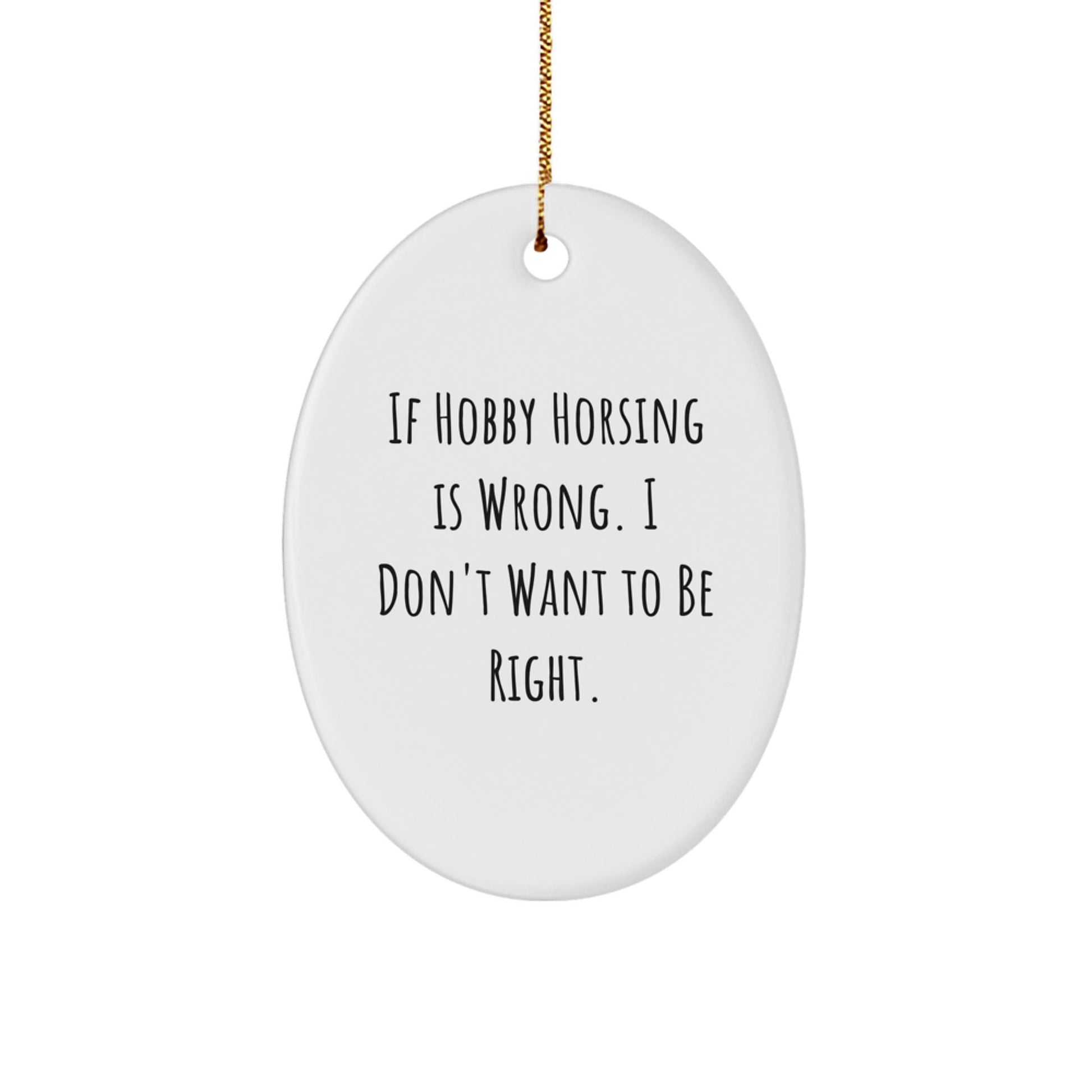 Hobby Horsing Gifts from Friends, 'If Hobby Horsing Is Wrong. I Don't Want To Be Right.' Oval Ornament, Cute Christmas Decoration for Men, Women, Family - The Buy Boom