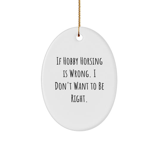 Hobby Horsing Gifts from Friends, 'If Hobby Horsing Is Wrong. I Don't Want To Be Right.' Oval Ornament, Cute Christmas Decoration for Men, Women, Family - The Buy Boom