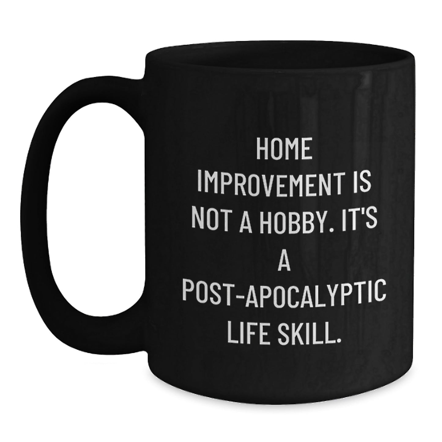 Holiday Cheer for Home Improvement Enthusiasts Gifts from Friends and Family - Funny Black Coffee Mug - 'Home Improvement Is Not A Hobby. It's A Post - apocalyptic Life Skill.' - The Buy Boom