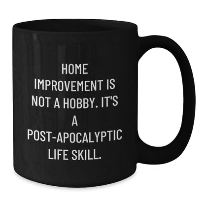 Holiday Cheer for Home Improvement Enthusiasts Gifts from Friends and Family - Funny Black Coffee Mug - 'Home Improvement Is Not A Hobby. It's A Post - apocalyptic Life Skill.' - The Buy Boom