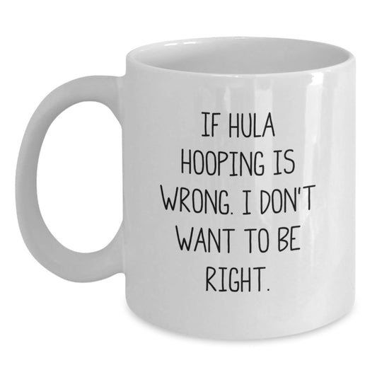 Hula Hooping Gifts for Graduate Friends, Funny White Coffee Mug, If Hula Hooping Is Wrong I Don't Want To Be Right, Gifts from Family for Hula Hooping Enthusiast - The Buy Boom
