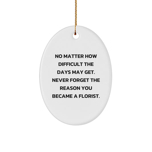 Inspirational Florist Gifts for Men, Women, Family, Coworkers, Friends - Oval Ornament with No Matter How Difficult The Days May Get. Never Forget The Reason You Became A Florist. - The Buy Boom