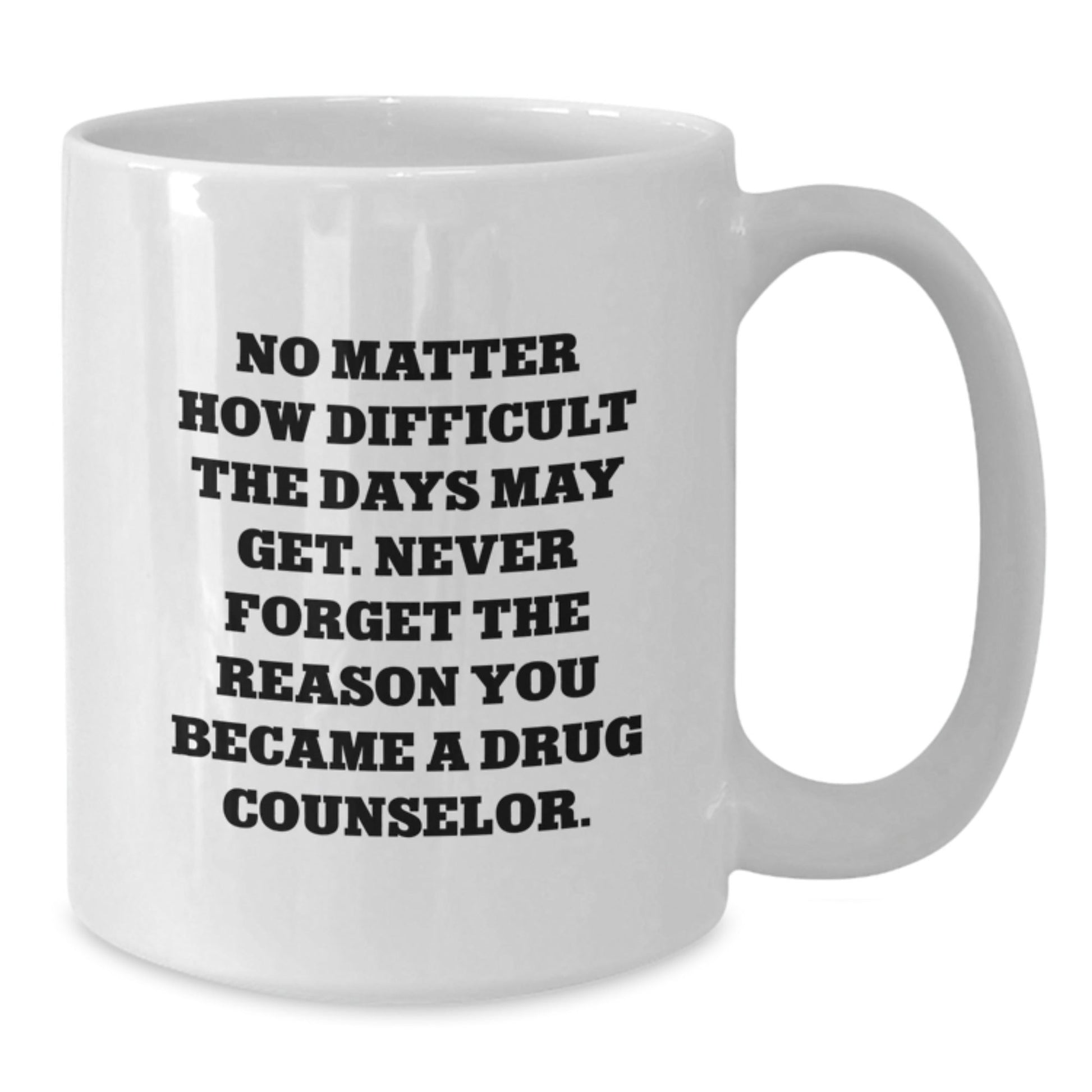 Inspirational Gifts from Family for Drug Counselor - White Coffee Mug with No Matter How Difficult The Days May Get Never Forget The Reason You Became A Drug Counselor - The Buy Boom
