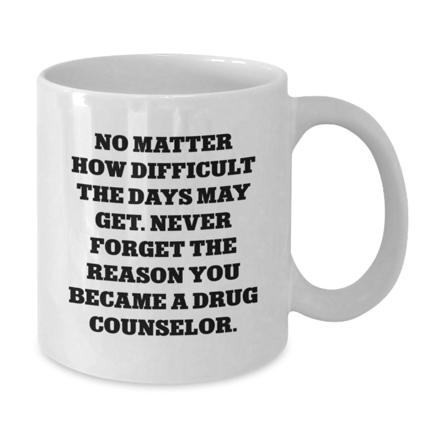 Inspirational Gifts from Family for Drug Counselor - White Coffee Mug with No Matter How Difficult The Days May Get Never Forget The Reason You Became A Drug Counselor - The Buy Boom