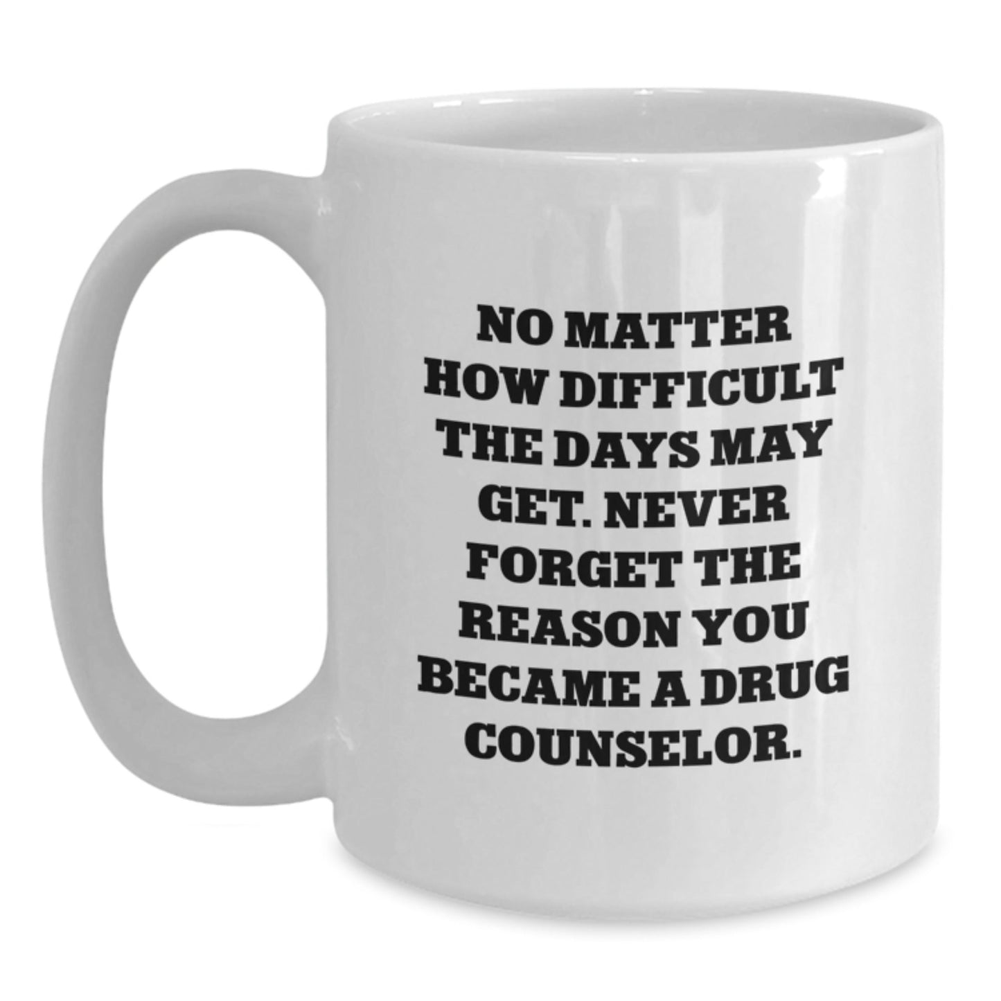 Inspirational Gifts from Family for Drug Counselor - White Coffee Mug with No Matter How Difficult The Days May Get Never Forget The Reason You Became A Drug Counselor - The Buy Boom