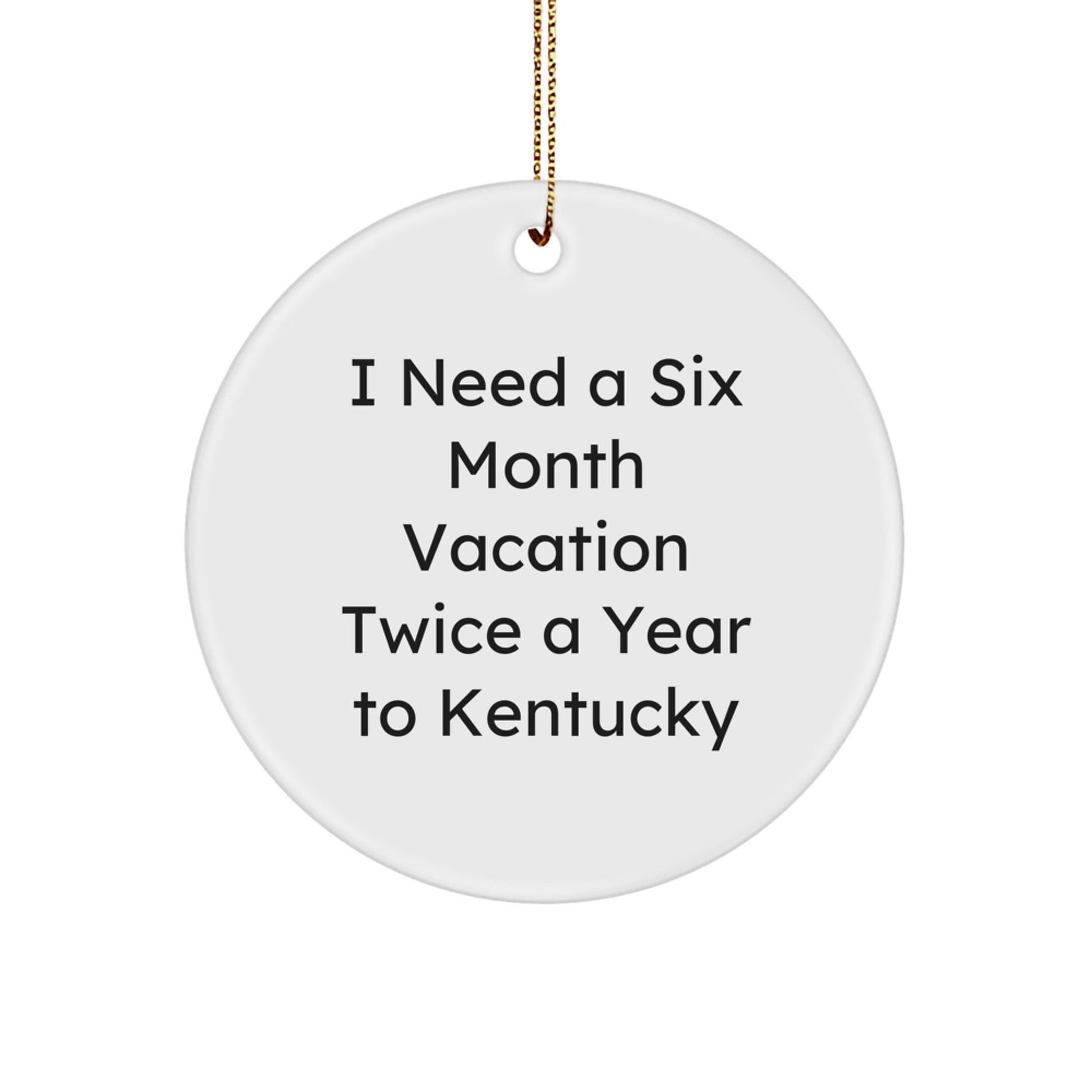 Kentucky Circle Ornament, 'I Need A Six Month Vacation Twice A Year To Kentucky', Funny Kentucky Gifts, Christmas Unique Presents from Friends, Family, or Coworkers - The Buy Boom