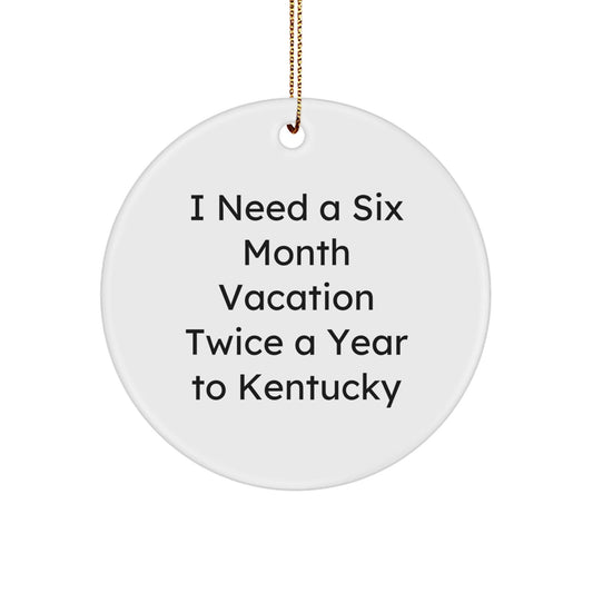 Kentucky Circle Ornament, 'I Need A Six Month Vacation Twice A Year To Kentucky', Funny Kentucky Gifts, Christmas Unique Presents from Friends, Family, or Coworkers - The Buy Boom