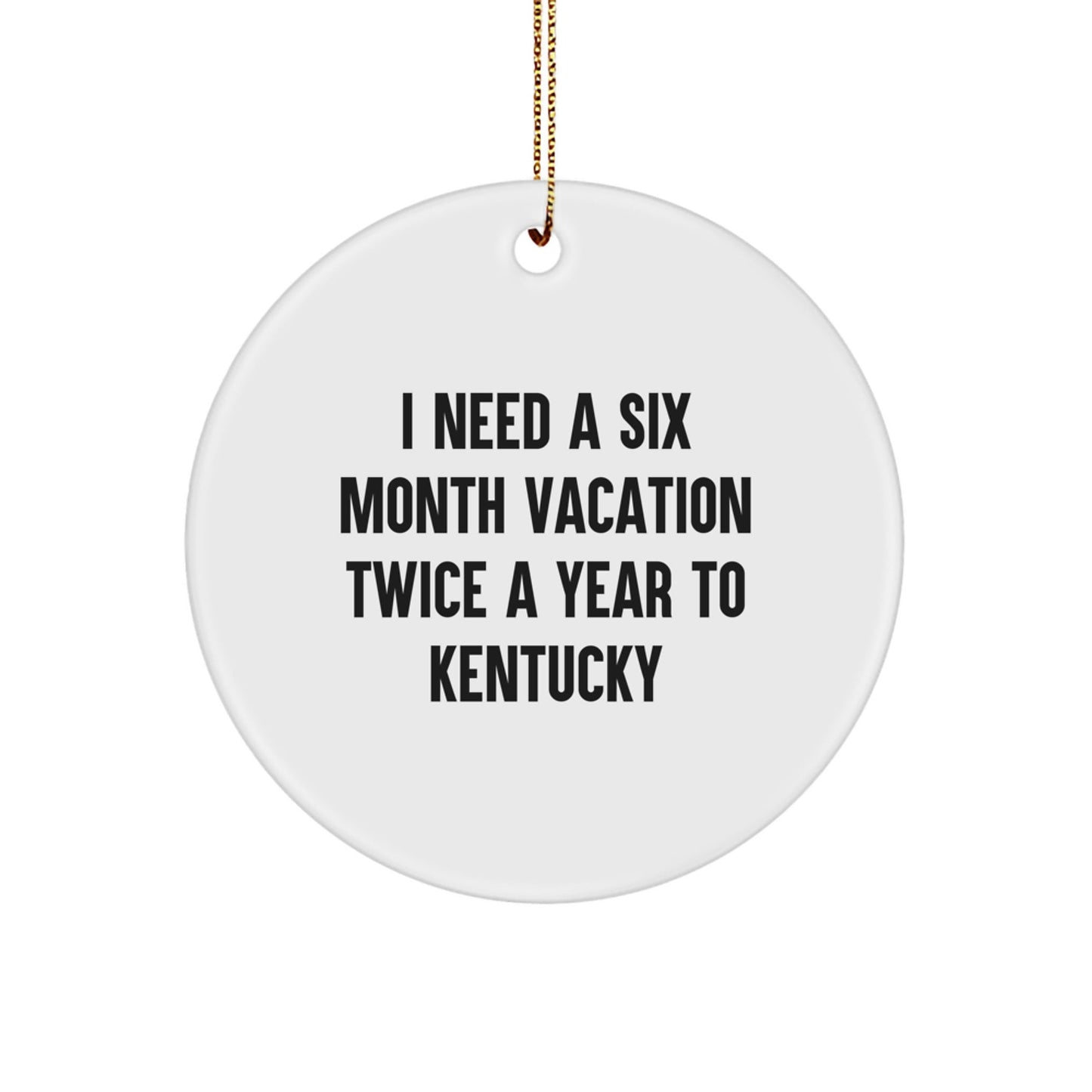Kentucky Enthusiast Gifts from Friends, Family, or Coworkers - 'I Need A Six Month Vacation Twice A Year To Kentucky' Circle Ornament, White, 2.75" tall - The Buy Boom
