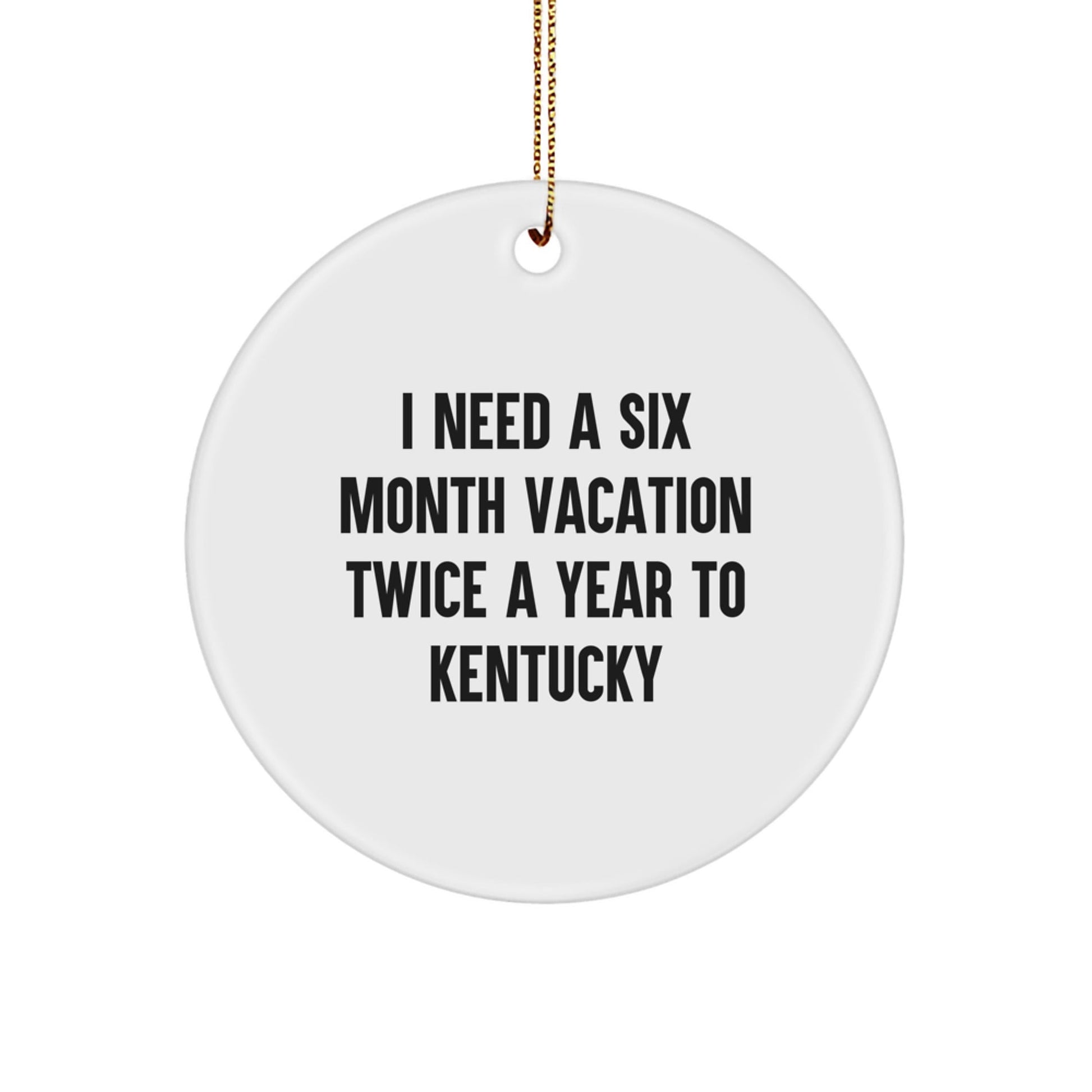 Kentucky Enthusiast Gifts from Friends, Family, or Coworkers - 'I Need A Six Month Vacation Twice A Year To Kentucky' Circle Ornament, White, 2.75" tall - The Buy Boom