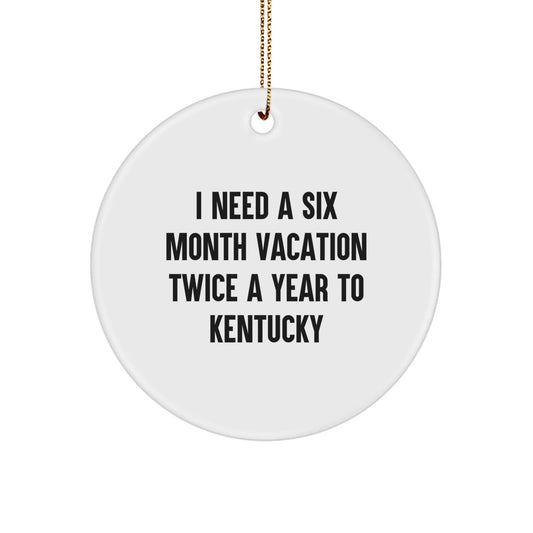 Kentucky Enthusiast Gifts from Friends, Family, or Coworkers - 'I Need A Six Month Vacation Twice A Year To Kentucky' Circle Ornament, White, 2.75" tall - The Buy Boom
