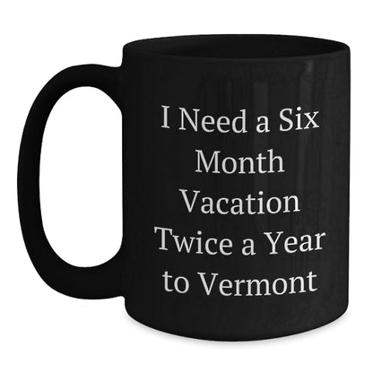Laugh Out Loud Vermont Gifts, Funny Coffee Mug for Birthday, 'I Need A Six Month Vacation Twice A Year To Vermont' Quote, Gifts from Friends, Family, or Coworkers, 11oz or 15oz Black Ceramic Mug - The Buy Boom
