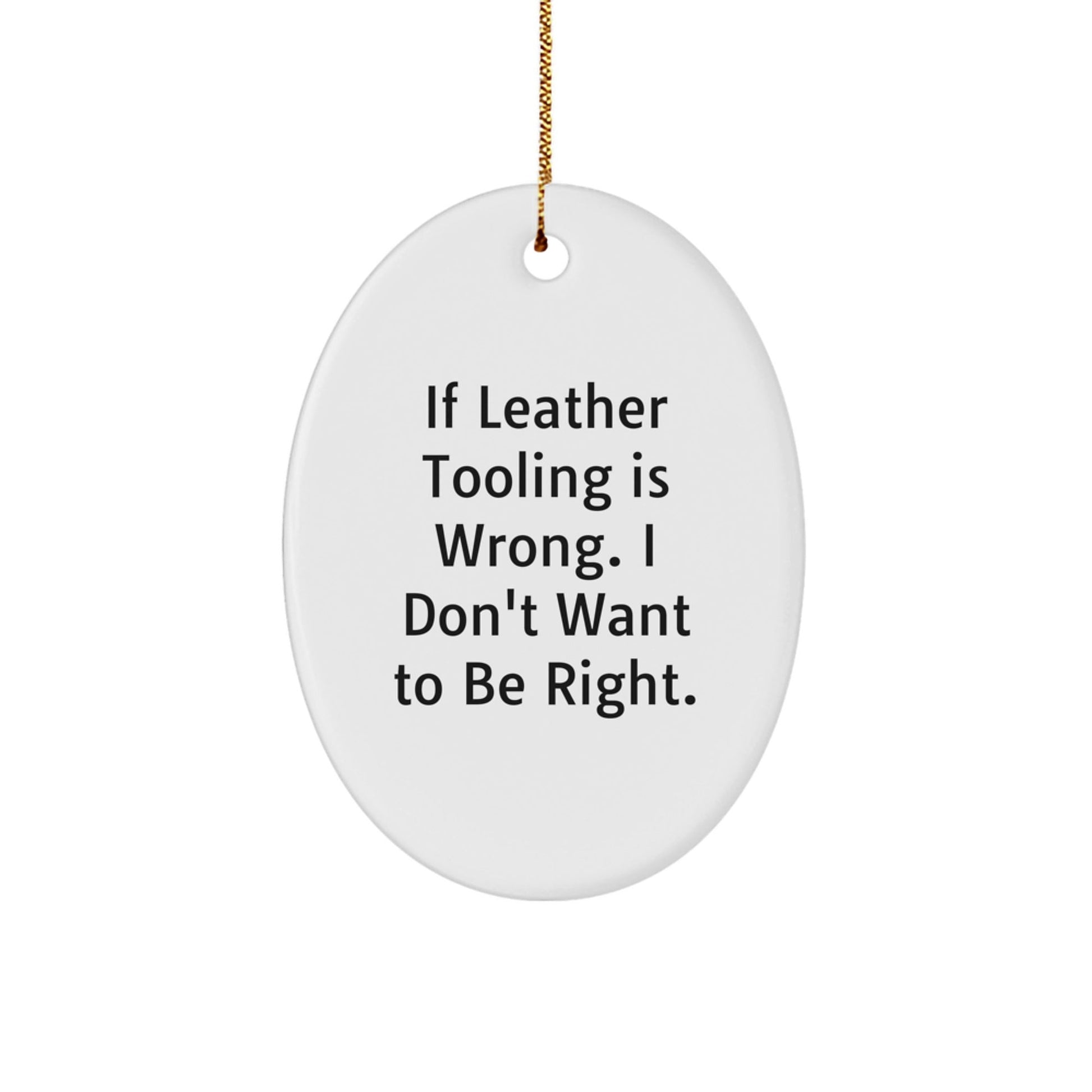 Leather Tooling Gifts from Friends for Christmas - Oval Ornament with Quote 'If Leather Tooling Is Wrong. I Don't Want To Be Right.' - The Buy Boom