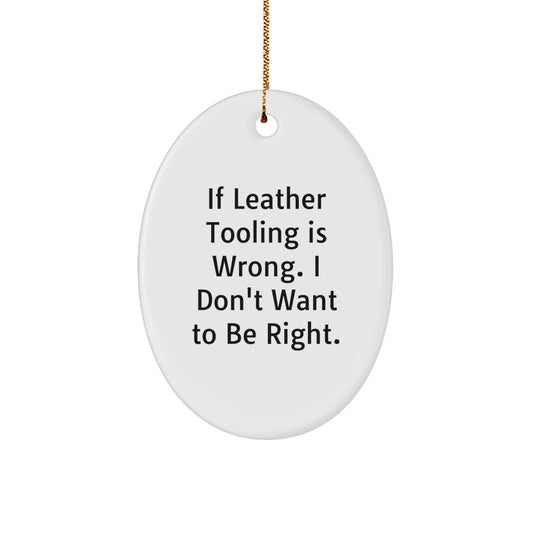Leather Tooling Gifts from Friends for Christmas - Oval Ornament with Quote 'If Leather Tooling Is Wrong. I Don't Want To Be Right.' - The Buy Boom