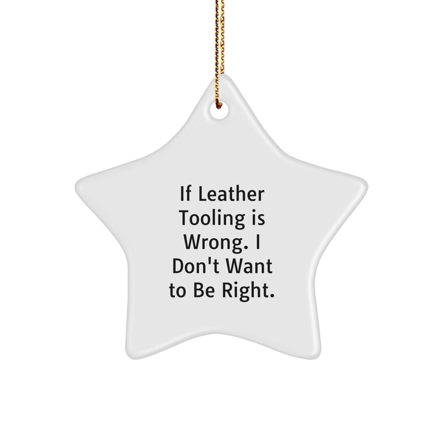 Leather Tooling Gifts from Friends - Funny Star Ornament, 'If Leather Tooling Is Wrong, I Don't Want To Be Right.' Christmas Unique Gifts for Family, Coworkers, and Men - The Buy Boom