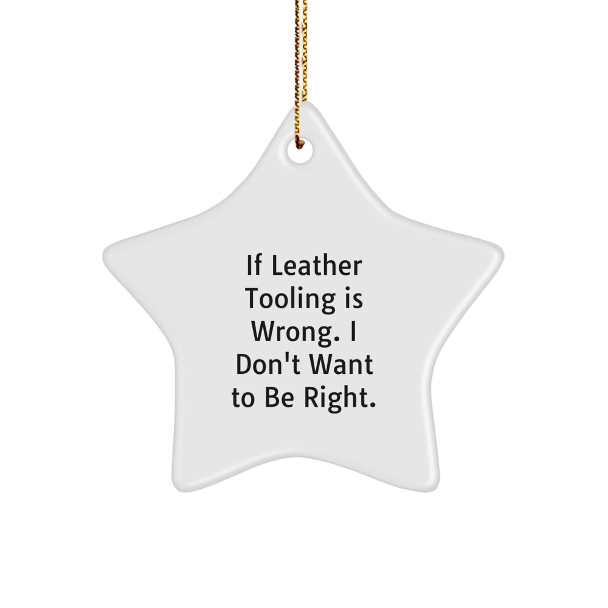Leather Tooling Gifts from Friends - Funny Star Ornament, 'If Leather Tooling Is Wrong, I Don't Want To Be Right.' Christmas Unique Gifts for Family, Coworkers, and Men - The Buy Boom