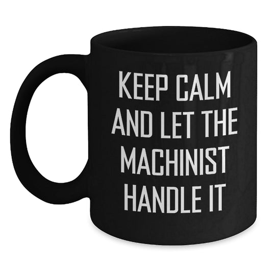 Machinist Gifts from Friends - Funny 'Keep Calm And Let The Machinist Handle It' Black Coffee Mug for Birthday, Machinist Mugs, Men Gifts - The Buy Boom
