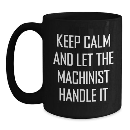 Machinist Gifts from Friends - Funny 'Keep Calm And Let The Machinist Handle It' Black Coffee Mug for Birthday, Machinist Mugs, Men Gifts - The Buy Boom