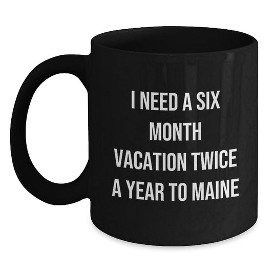 Maine Lovers Gift, I Need A Six Month Vacation Twice A Year To Maine Funny Quote Black Coffee Mug, Gifts from Friends and Family for Birthday - The Buy Boom