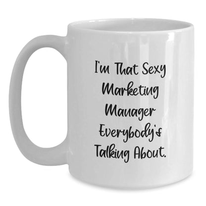 Marketing Manager Funny Quote White Coffee Mug, Gifts from Friends, Gifts for Men, Inspirational Birthday Present, I'm That Sexy Marketing Manager Everybody's Talking About. - The Buy Boom
