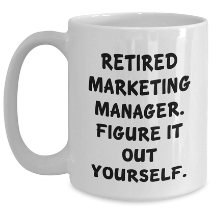 Marketing Manager Gifts from Friends - White Coffee Mug with Quote 'Retired Marketing Manager. Figure It Out Yourself.' - Perfect Graduation Unique Gifts for Men - The Buy Boom
