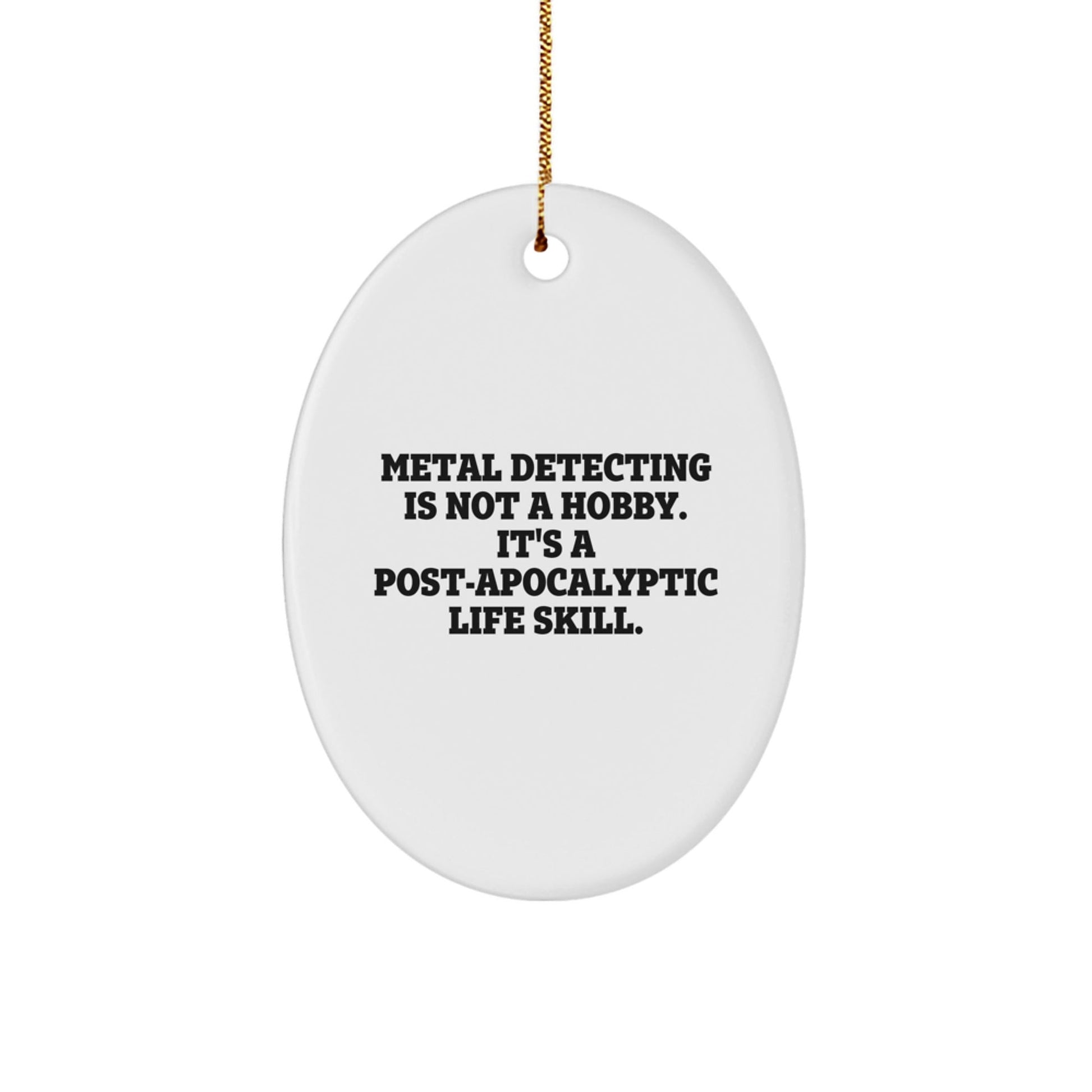 Metal Detecting Gifts for Men, Metal Detecting Is Not A Hobby. It's A Post - apocalyptic Life Skill., Oval Ornament, Funny Christmas Unique Gifts from Friends, Gifts for Metal Detecting Enthusiasts - The Buy Boom