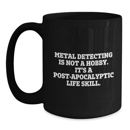Metal Detecting Mugs, Funny Gifts from Friends, Unique Graduation Gifts for Metal Detecting Enthusiasts, Black Coffee Mug, Metal Detecting Is Not A Hobby. It's A Post - apocalyptic Life Skill. - The Buy Boom