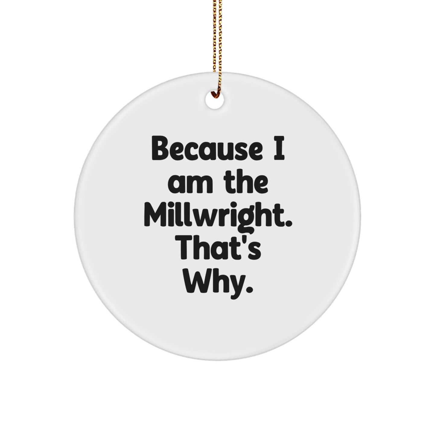 Millwright Gifts from Friends, Circle Ornament with Funny Quote, Because I Am The Millwright. That's Why., Perfect for Christmas Unique Gifts - The Buy Boom
