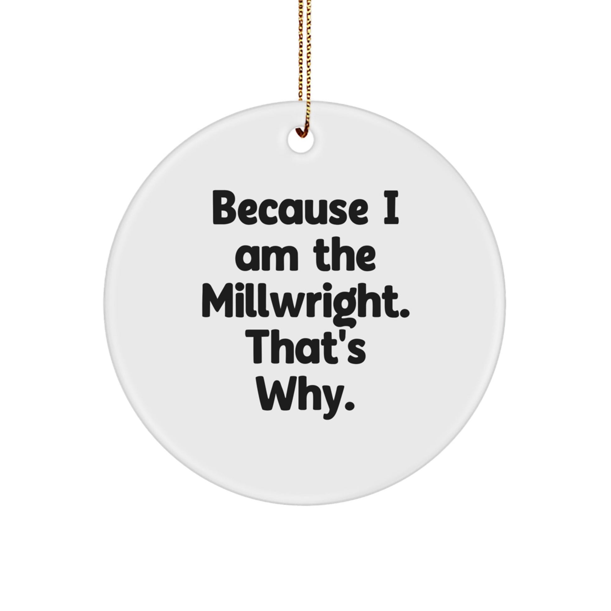Millwright Gifts from Friends, Circle Ornament with Funny Quote, Because I Am The Millwright. That's Why., Perfect for Christmas Unique Gifts - The Buy Boom