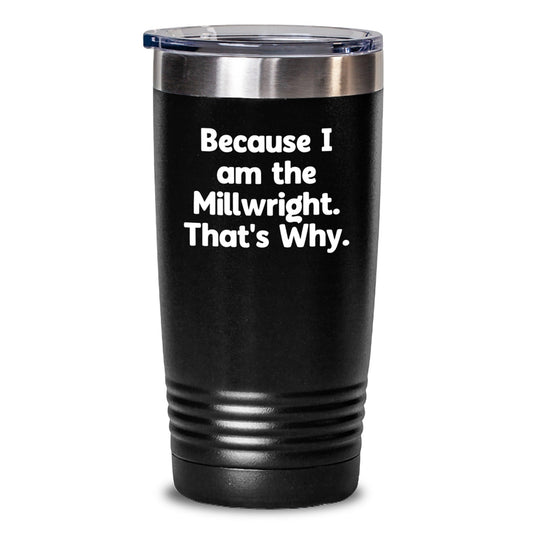 Millwright Gifts from Friends - Funny Quote Tumbler for Birthday, Because I Am The Millwright. That's Why. Gifts for Millwright - The Buy Boom