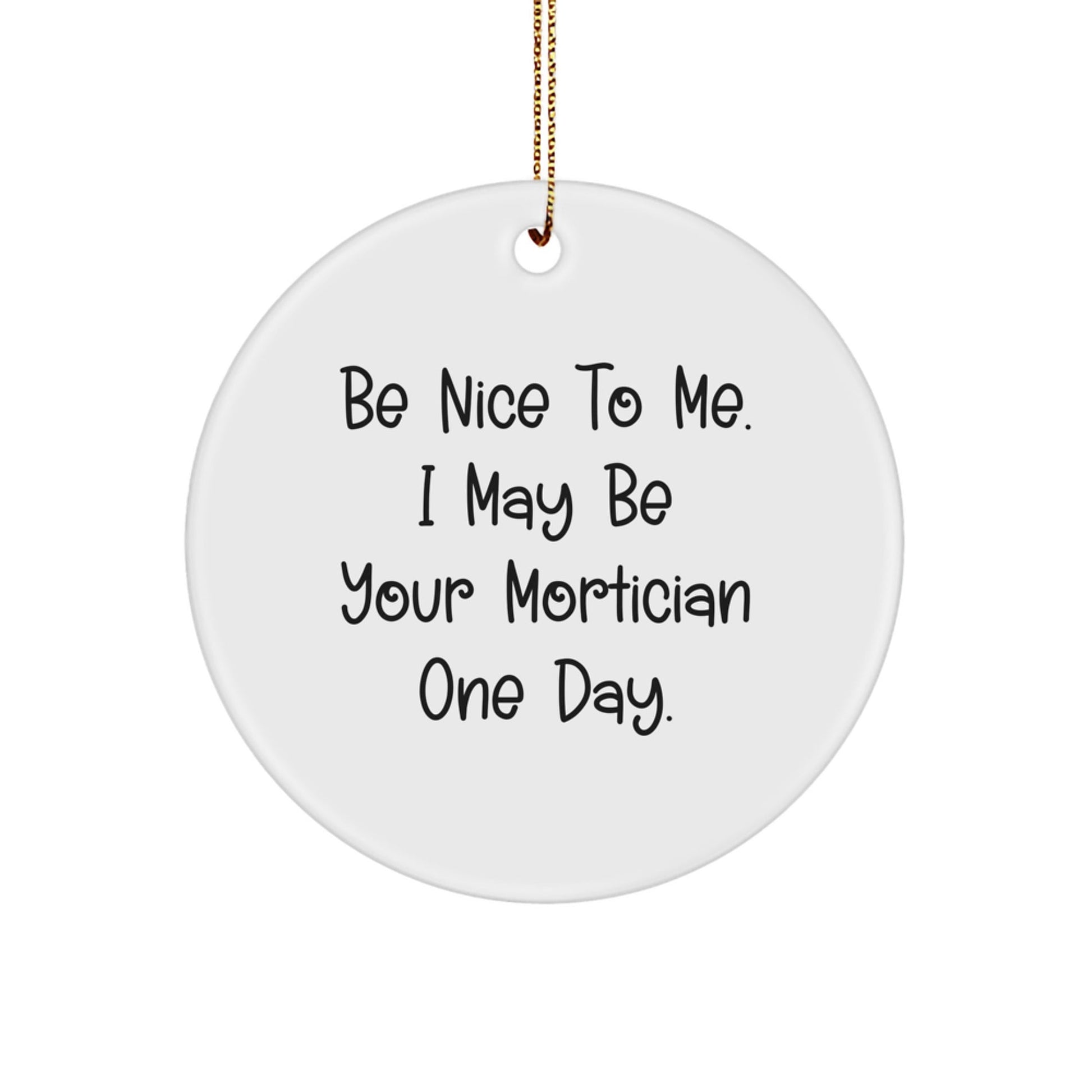 Mortician Gifts, Circle Ornament, Funny Quote, 'Be Nice To Me. I May Be Your Mortician One Day.', Christmas Unique Gifts from Friends - The Buy Boom