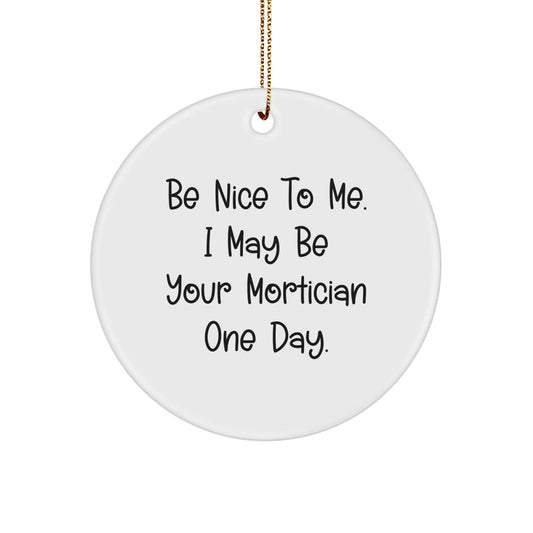 Mortician Gifts, Circle Ornament, Funny Quote, 'Be Nice To Me. I May Be Your Mortician One Day.', Christmas Unique Gifts from Friends - The Buy Boom