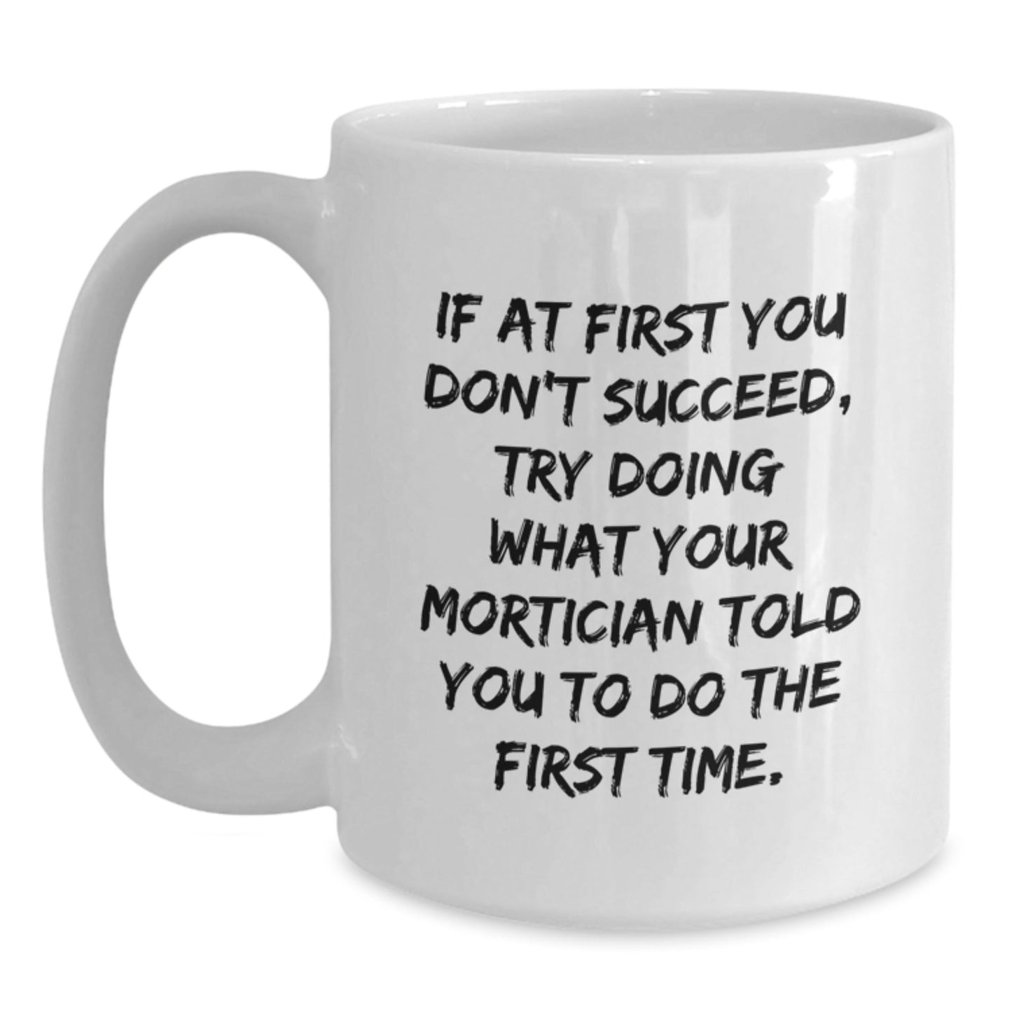 Mortician Humor Gifts from Friends, Funny White Coffee Mug for Graduation, 'If At First You Don't Succeed, Try Doing What Your Mortician Told You To Do The First Time.' - The Buy Boom