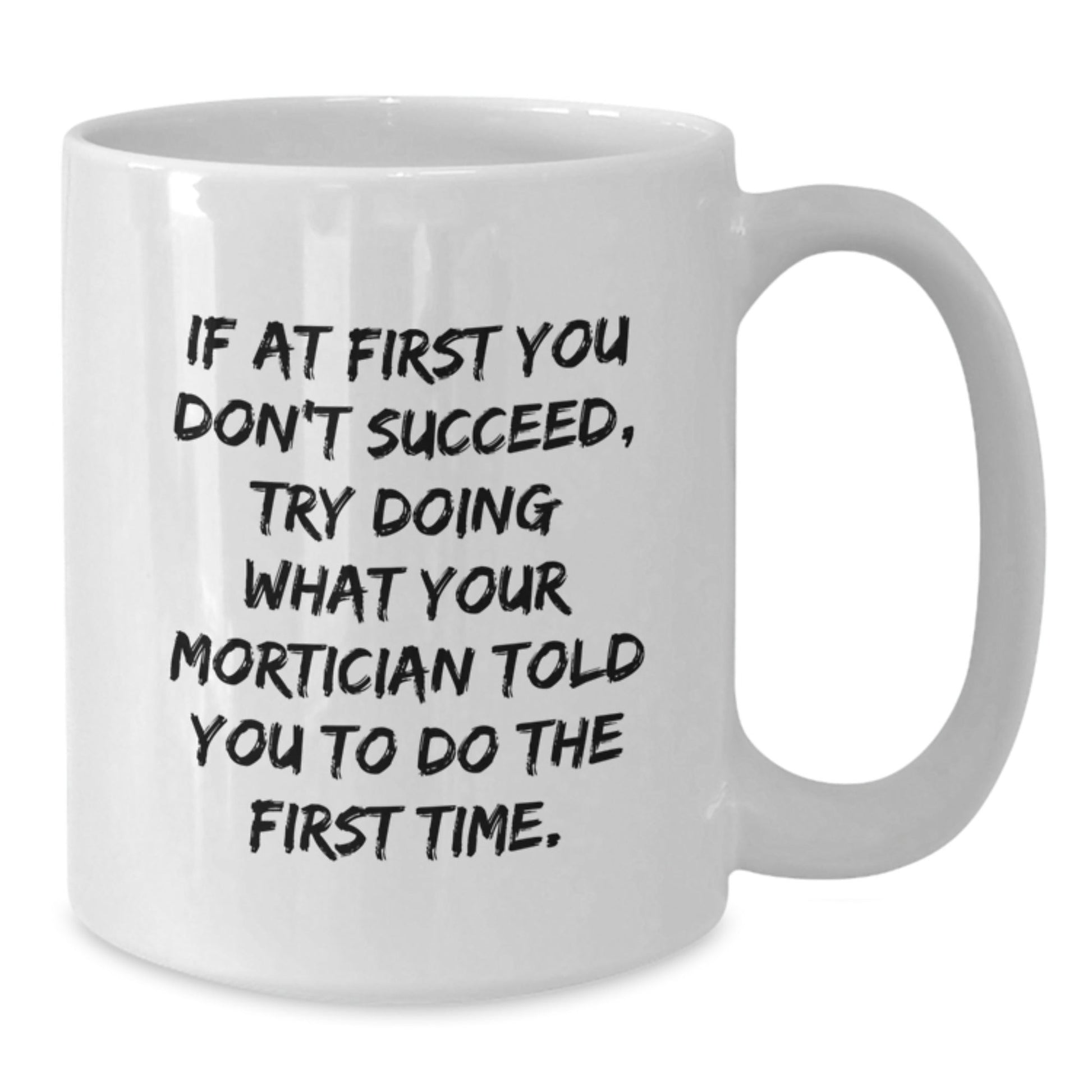 Mortician Humor Gifts from Friends, Funny White Coffee Mug for Graduation, 'If At First You Don't Succeed, Try Doing What Your Mortician Told You To Do The First Time.' - The Buy Boom