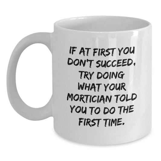 Mortician Humor Gifts from Friends, Funny White Coffee Mug for Graduation, 'If At First You Don't Succeed, Try Doing What Your Mortician Told You To Do The First Time.' - The Buy Boom