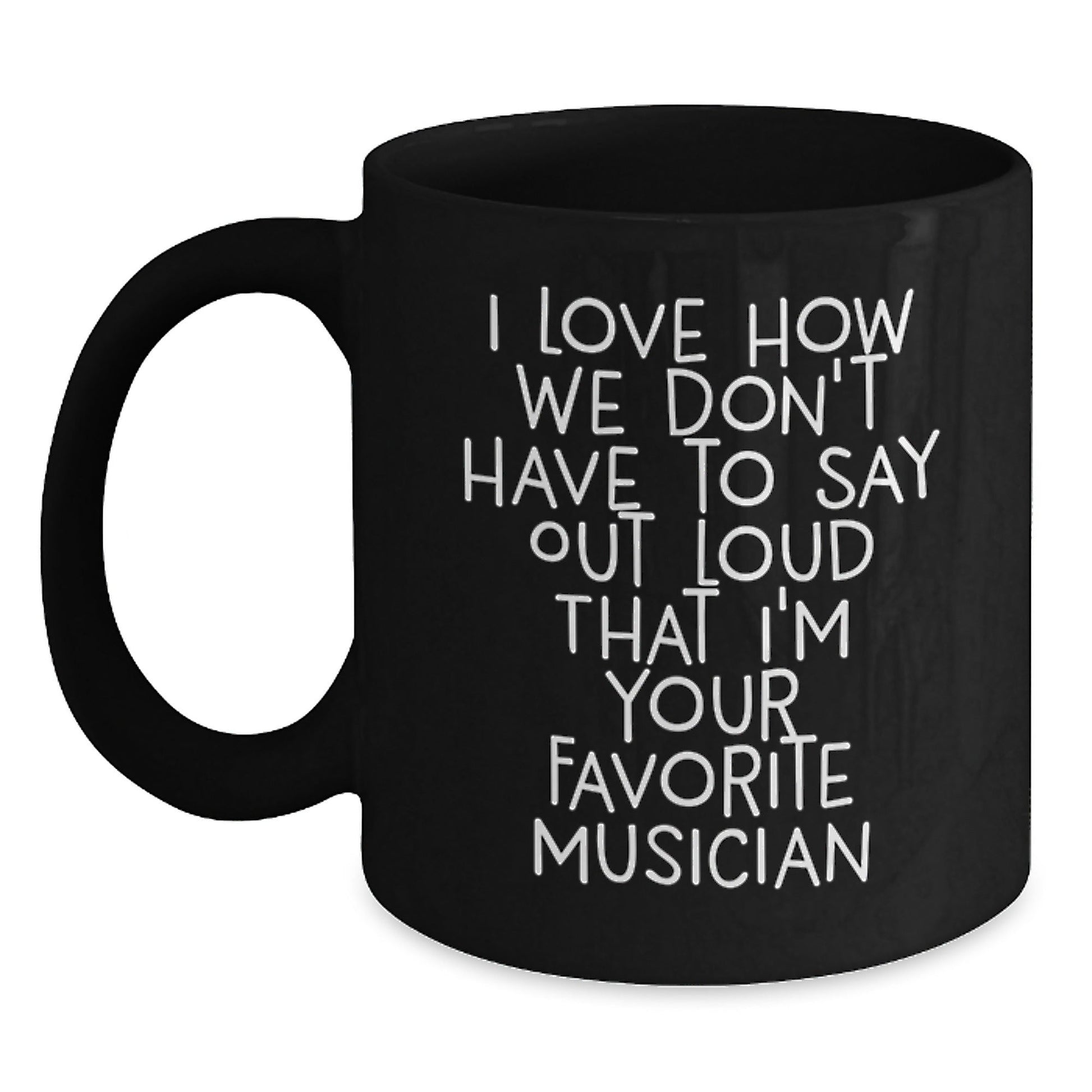 Musician Funny Quote Gifts for Men Black Coffee Mug, Gifts from Friends, Perfect Birthday Present, I Love How We Don't Have To Say Out Loud That I'm Your Favorite Musician - The Buy Boom