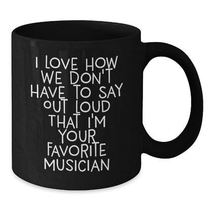 Musician Funny Quote Gifts for Men Black Coffee Mug, Gifts from Friends, Perfect Birthday Present, I Love How We Don't Have To Say Out Loud That I'm Your Favorite Musician - The Buy Boom