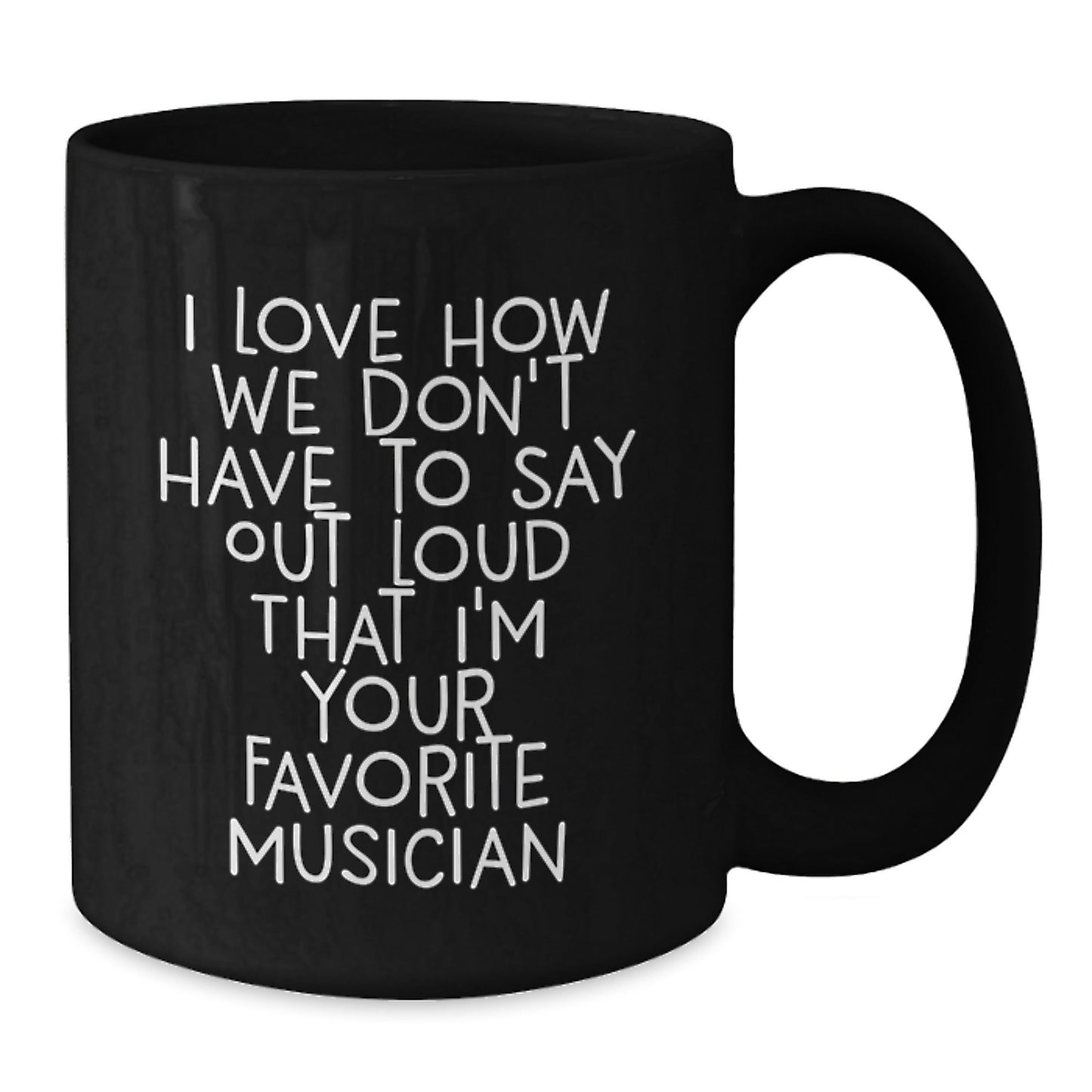 Musician Funny Quote Gifts for Men Black Coffee Mug, Gifts from Friends, Perfect Birthday Present, I Love How We Don't Have To Say Out Loud That I'm Your Favorite Musician - The Buy Boom