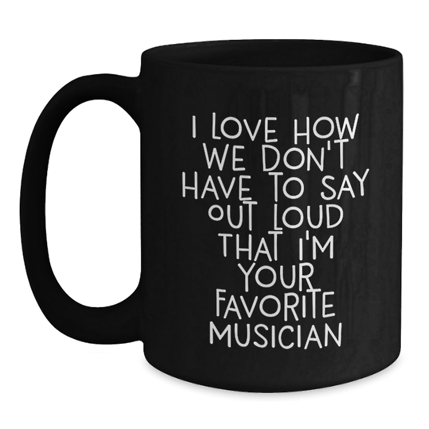Musician Funny Quote Gifts for Men Black Coffee Mug, Gifts from Friends, Perfect Birthday Present, I Love How We Don't Have To Say Out Loud That I'm Your Favorite Musician - The Buy Boom