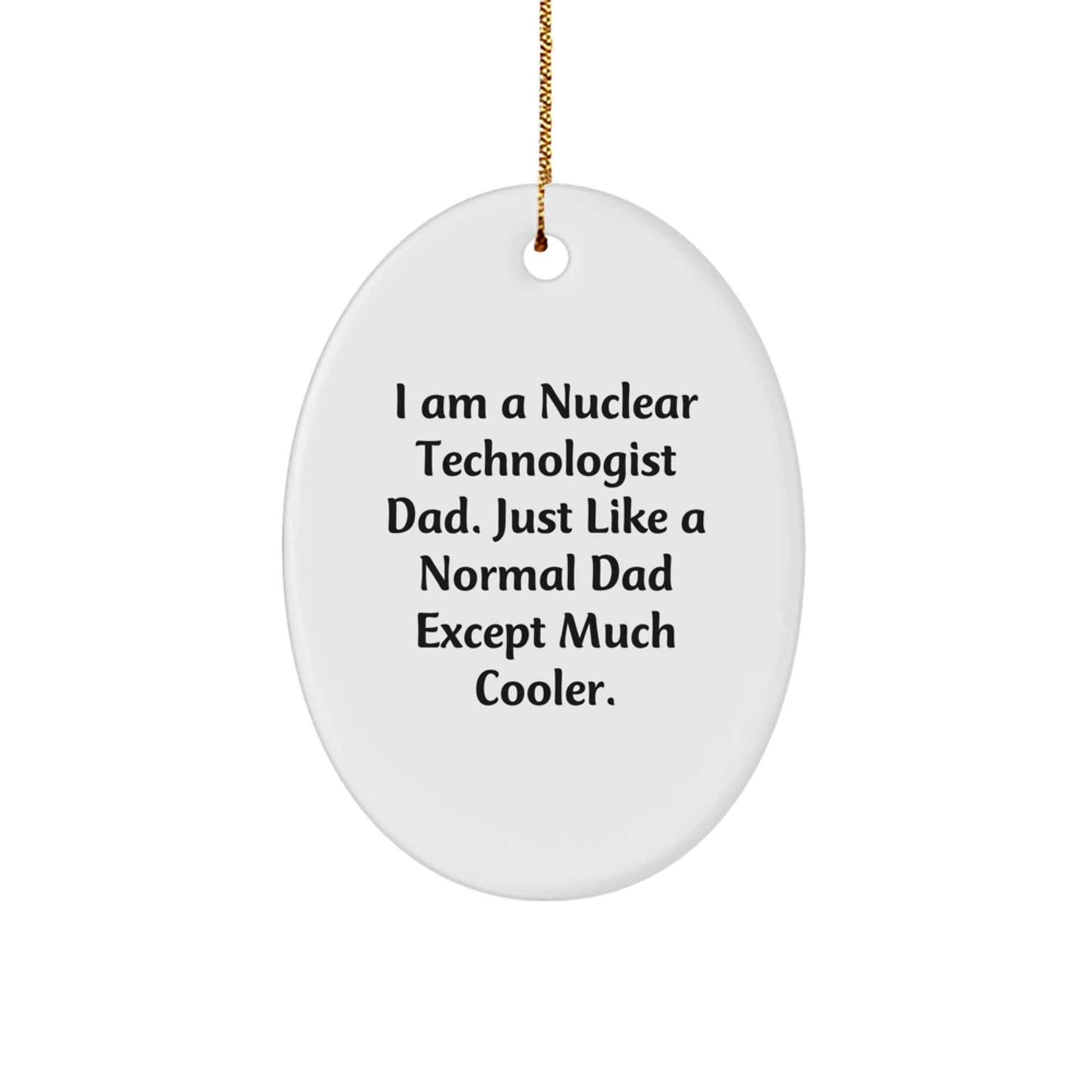 Nuclear Technologist Dad Gifts from Family for Christmas Unique Oval Ornament, I Am A Nuclear Technologist Dad. Just Like A Normal Dad Except Much Cooler. Funny Quote - The Buy Boom