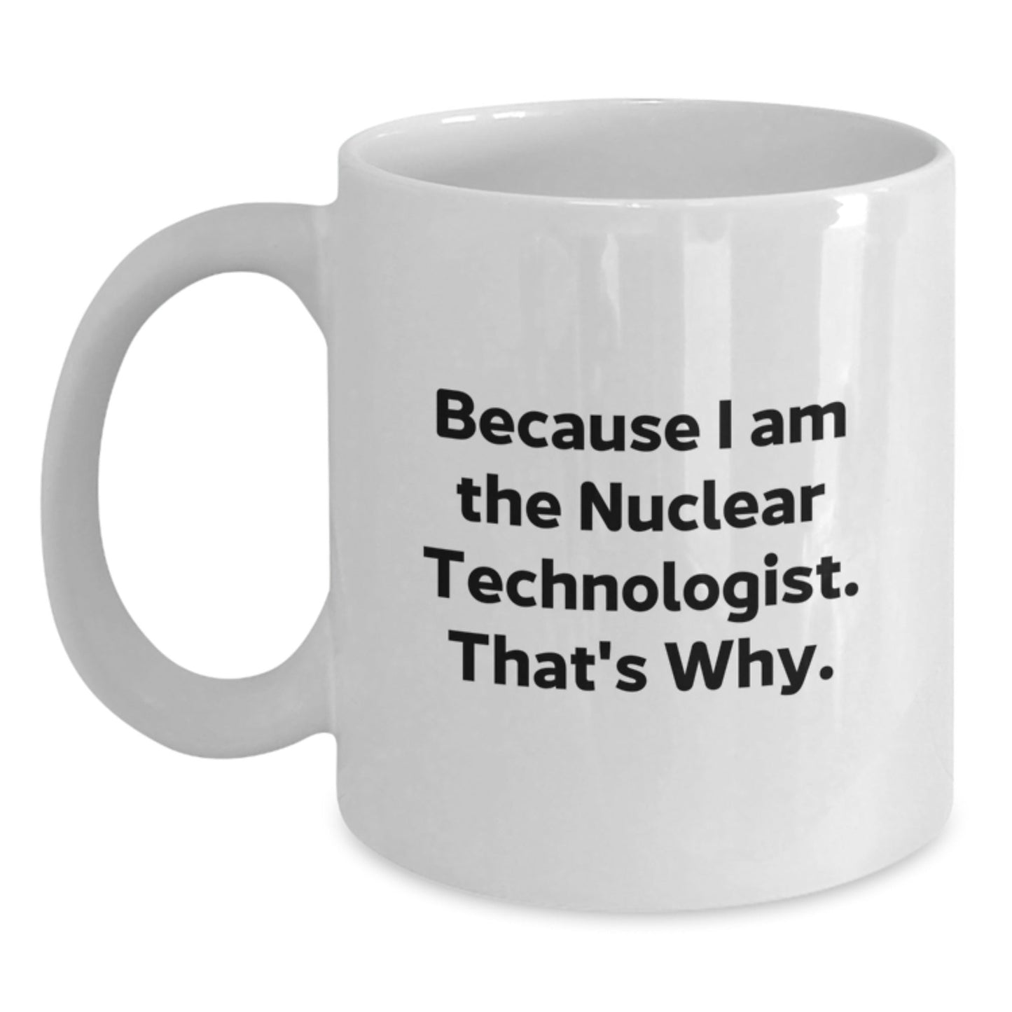 Nuclear Technologist Funny White Coffee Mug Gift from Friends for Birthday, 'Because I Am The Nuclear Technologist. That's Why.' - The Buy Boom