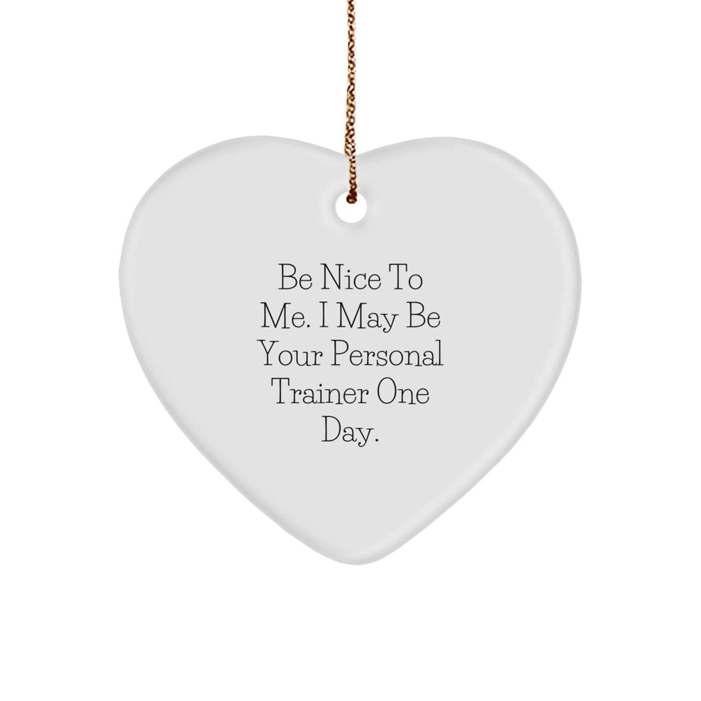 Personal Trainer Gifts from Men - Funny Heart Ornament for Christmas, 'Be Nice To Me. I May Be Your Personal Trainer One Day.' - The Buy Boom